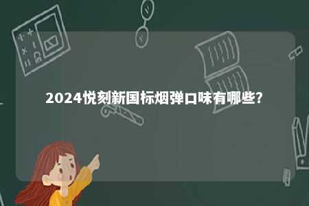 2024悦刻新国标烟弹口味有哪些�？ 
